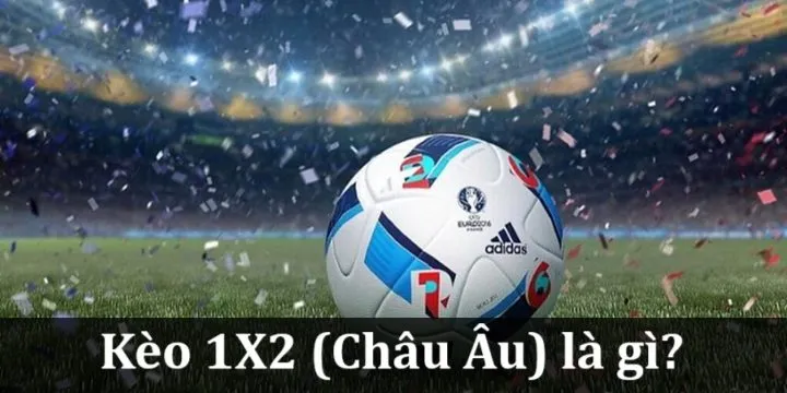 Kèo 1X2 (Châu Âu) là gì? Thông tin kèo cược & cách chơi hiệu quả